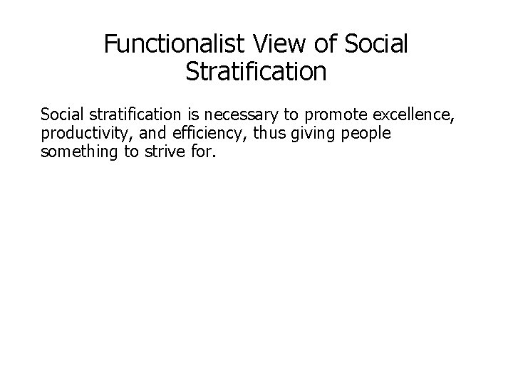 Functionalist View of Social Stratification Social stratification is necessary to promote excellence, productivity, and