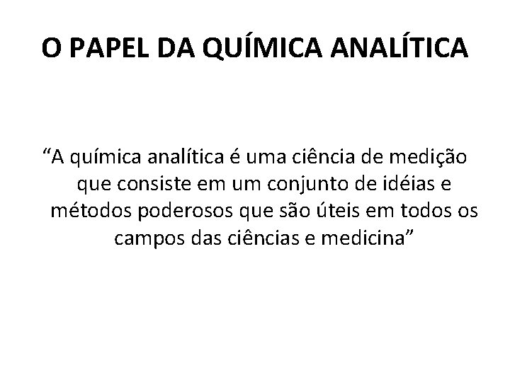 O PAPEL DA QUÍMICA ANALÍTICA “A química analítica é uma ciência de medição que