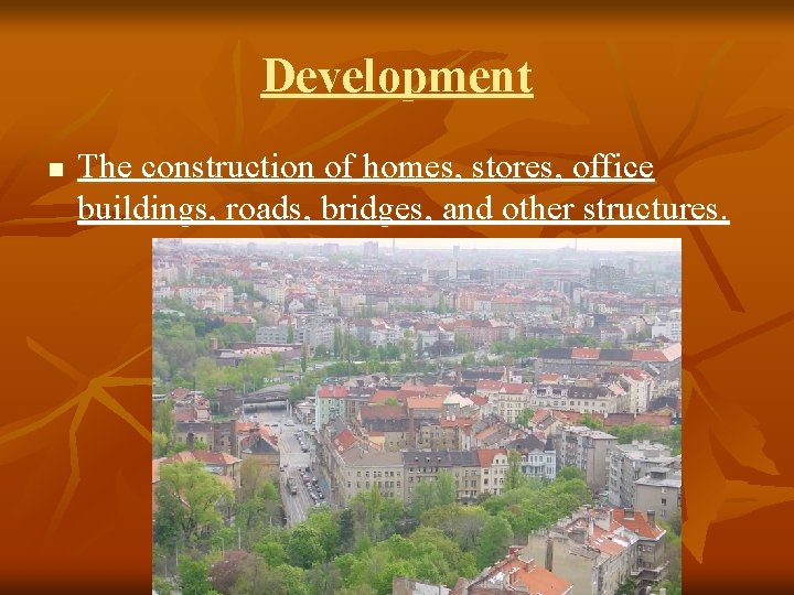 Development n The construction of homes, stores, office buildings, roads, bridges, and other structures.