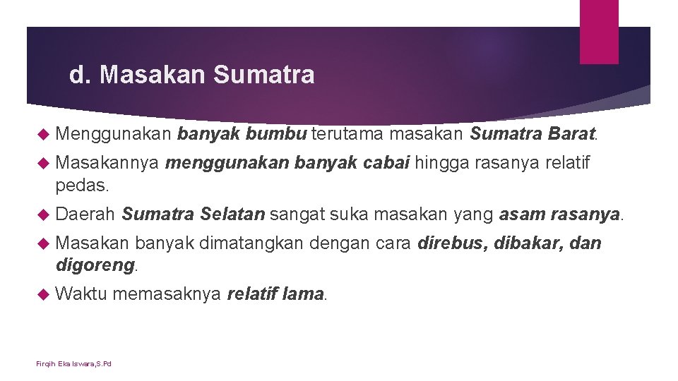d. Masakan Sumatra Menggunakan Masakannya banyak bumbu terutama masakan Sumatra Barat. menggunakan banyak cabai d. Masakan Sumatra Menggunakan Masakannya banyak bumbu terutama masakan Sumatra Barat. menggunakan banyak cabai