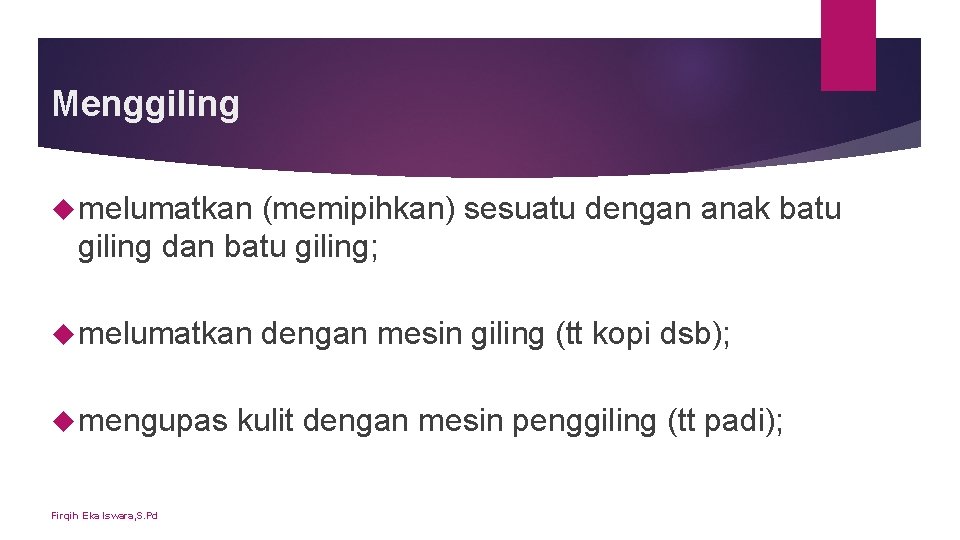 Menggiling melumatkan (memipihkan) sesuatu dengan anak batu giling dan batu giling; melumatkan mengupas Firqih Menggiling melumatkan (memipihkan) sesuatu dengan anak batu giling dan batu giling; melumatkan mengupas Firqih