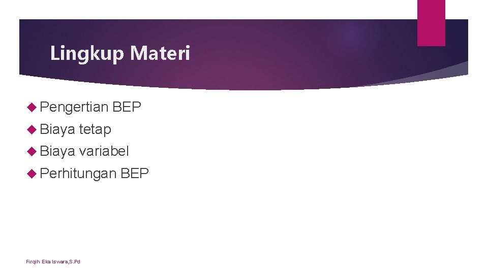 Lingkup Materi Pengertian BEP Biaya tetap Biaya variabel Perhitungan Firqih Eka Iswara, S. Pd Lingkup Materi Pengertian BEP Biaya tetap Biaya variabel Perhitungan Firqih Eka Iswara, S. Pd