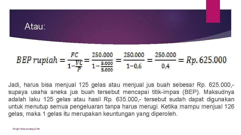 Atau: Jadi, harus bisa menjual 125 gelas atau menjual jus buah sebesar Rp. 625. Atau: Jadi, harus bisa menjual 125 gelas atau menjual jus buah sebesar Rp. 625.