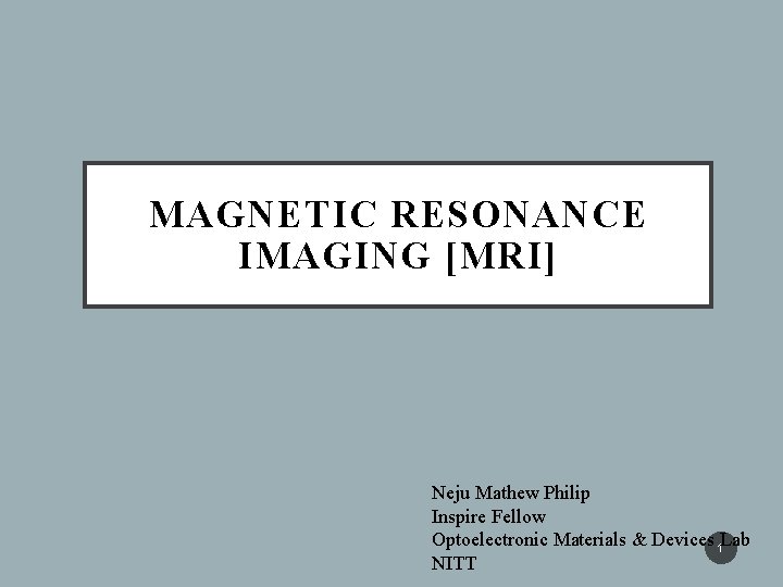 MAGNETIC RESONANCE IMAGING [MRI] Neju Mathew Philip Inspire Fellow Optoelectronic Materials & Devices 1