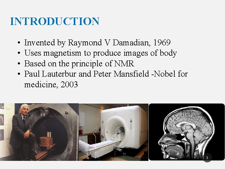 INTRODUCTION • • Invented by Raymond V Damadian, 1969 Uses magnetism to produce images