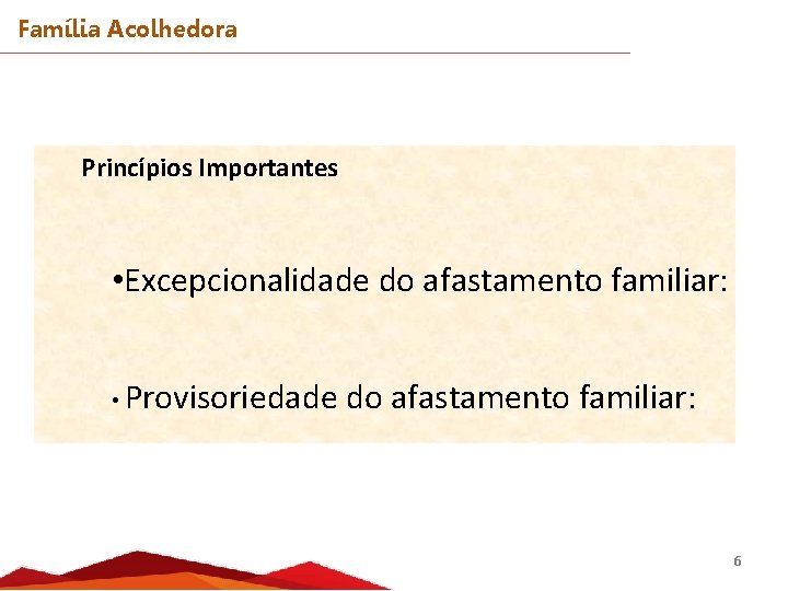 Família Acolhedora Princípios Importantes • Excepcionalidade do afastamento familiar: • Provisoriedade do afastamento familiar: