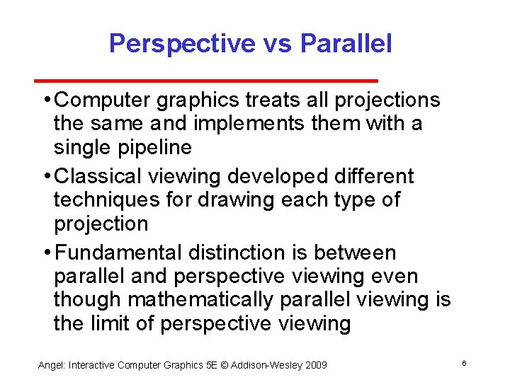 Perspective vs Parallel • Computer graphics treats all projections the same and implements them