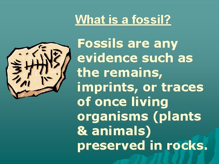 What is a fossil? Fossils are any evidence such as the remains, imprints, or