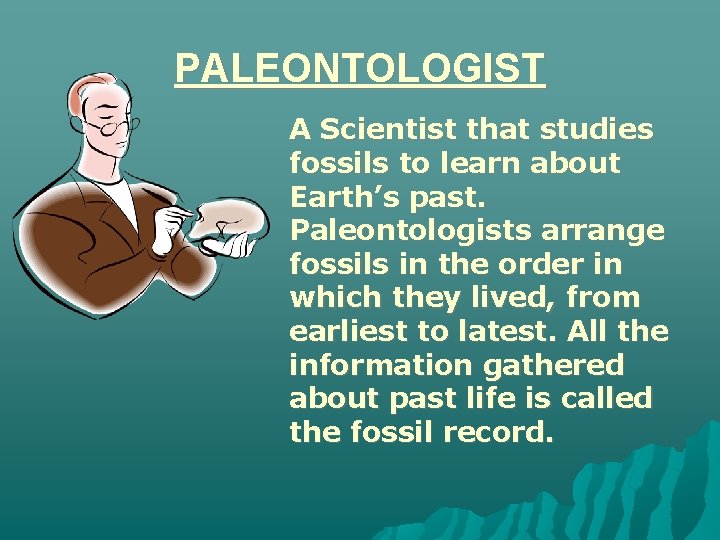PALEONTOLOGIST A Scientist that studies fossils to learn about Earth’s past. Paleontologists arrange fossils