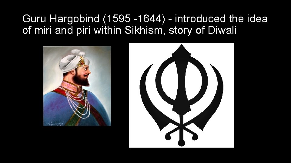 Guru Hargobind (1595 -1644) - introduced the idea of miri and piri within Sikhism,