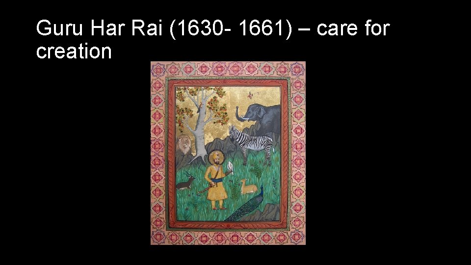 Guru Har Rai (1630 - 1661) – care for creation 
