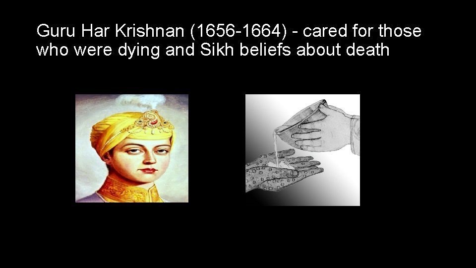 Guru Har Krishnan (1656 -1664) - cared for those who were dying and Sikh