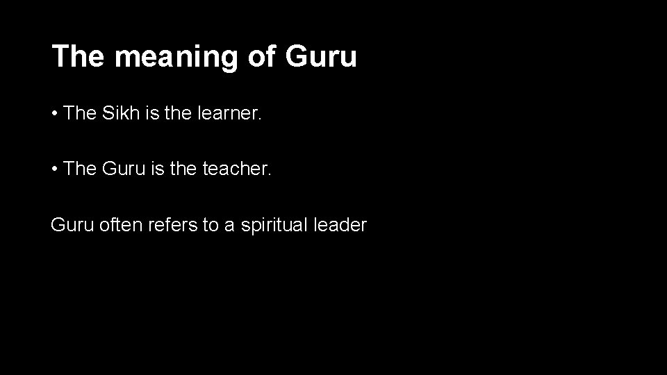 The meaning of Guru • The Sikh is the learner. • The Guru is