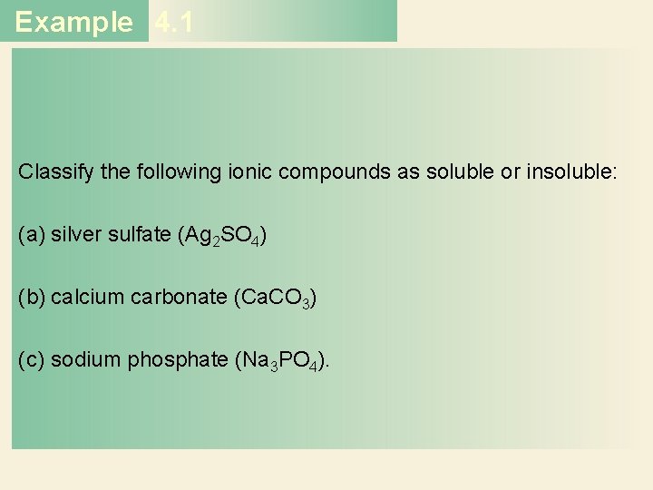 Example 4. 1 Classify the following ionic compounds as soluble or insoluble: (a) silver