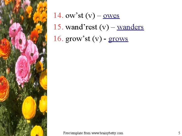 14. ow’st (v) – owes 15. wand’rest (v) – wanders 16. grow’st (v) - 14. ow’st (v) – owes 15. wand’rest (v) – wanders 16. grow’st (v) -