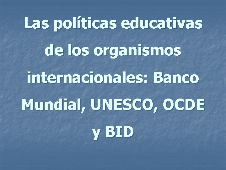 Las políticas educativas de los organismos internacionales: Banco Mundial, UNESCO, OCDE y BID 