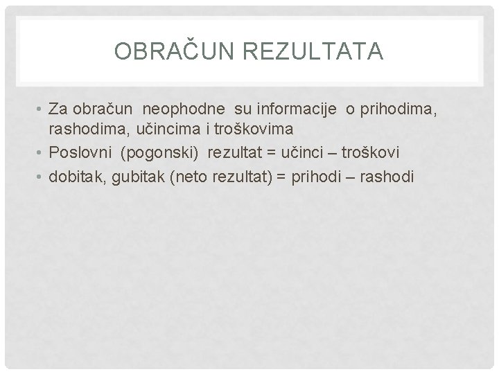 OBRAČUN REZULTATA • Za obračun neophodne su informacije o prihodima, rashodima, učincima i troškovima