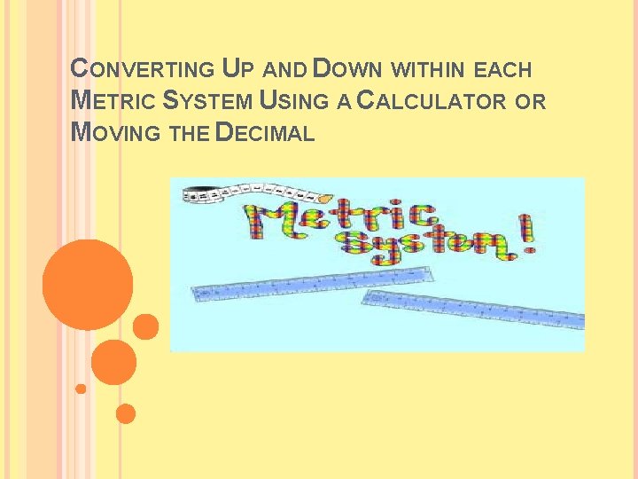 CONVERTING UP AND DOWN WITHIN EACH METRIC SYSTEM USING A CALCULATOR OR MOVING THE