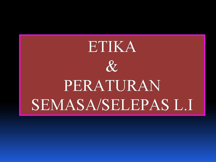 ETIKA & PERATURAN SEMASA/SELEPAS L. I 