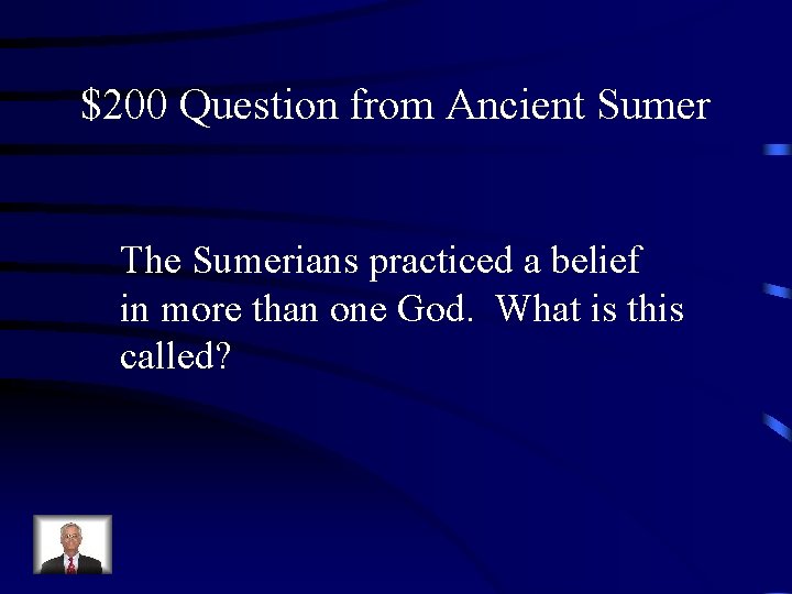 $200 Question from Ancient Sumer The Sumerians practiced a belief in more than one