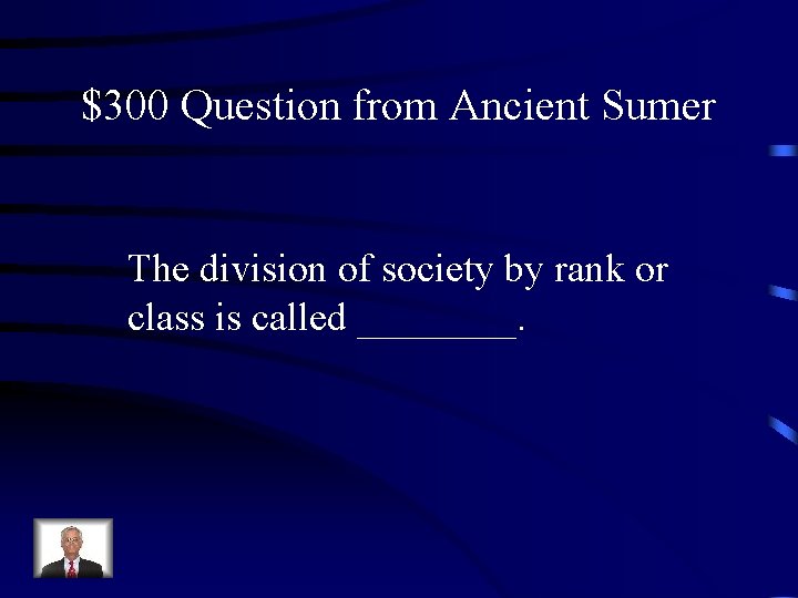 $300 Question from Ancient Sumer The division of society by rank or class is
