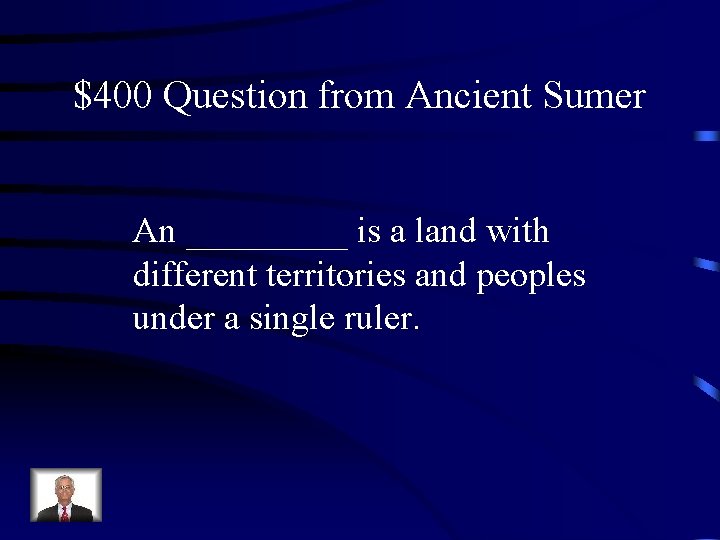 $400 Question from Ancient Sumer An _____ is a land with different territories and