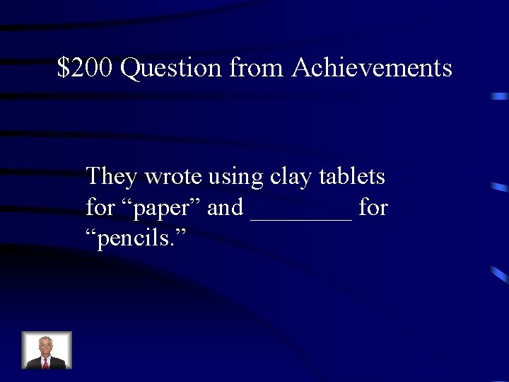 $200 Question from Achievements They wrote using clay tablets for “paper” and ____ for