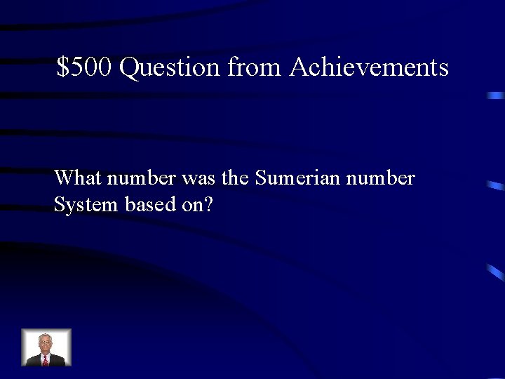 $500 Question from Achievements What number was the Sumerian number System based on? 