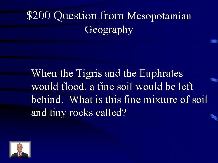 $200 Question from Mesopotamian Geography When the Tigris and the Euphrates would flood, a