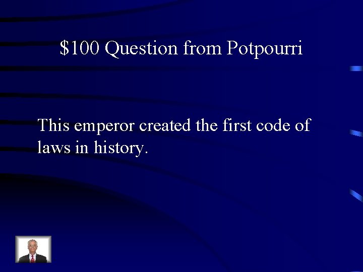 $100 Question from Potpourri This emperor created the first code of laws in history.