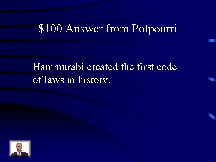 $100 Answer from Potpourri Hammurabi created the first code of laws in history. 