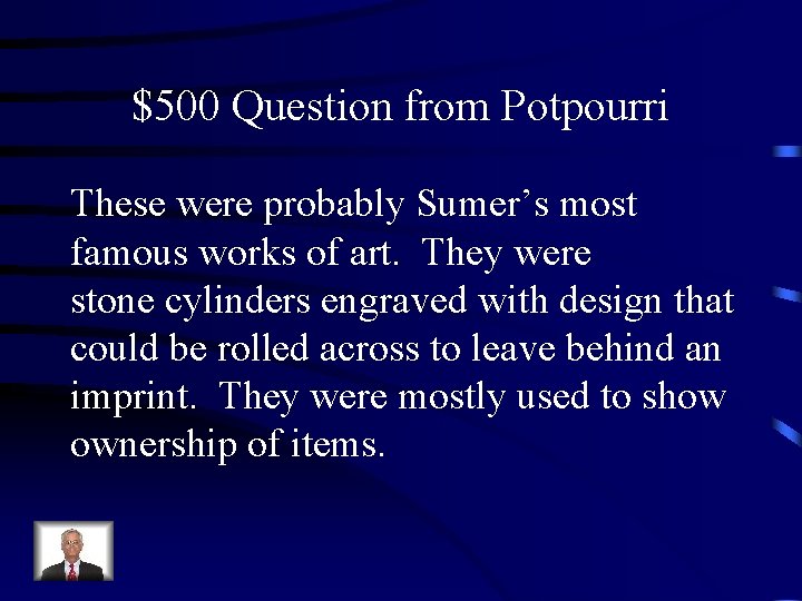 $500 Question from Potpourri These were probably Sumer’s most famous works of art. They