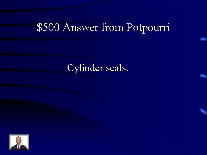 $500 Answer from Potpourri Cylinder seals. 