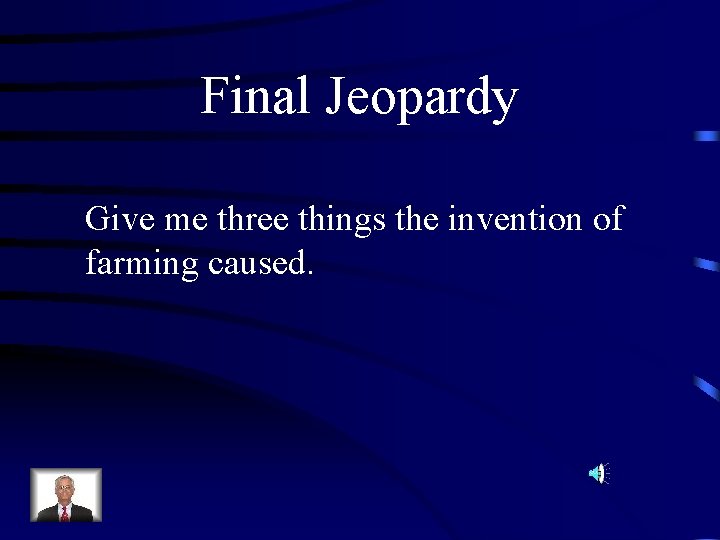 Final Jeopardy Give me three things the invention of farming caused. 