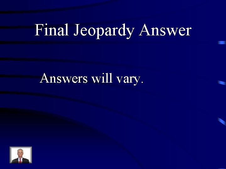 Final Jeopardy Answers will vary. 