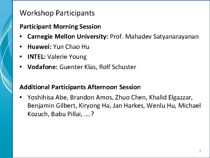 Workshop Participants Participant Morning Session • Carnegie Mellon University: Prof. Mahadev Satyanarayanan • Huawei: