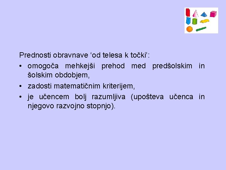 Prednosti obravnave ‘od telesa k točki’: • omogoča mehkejši prehod med predšolskim in šolskim