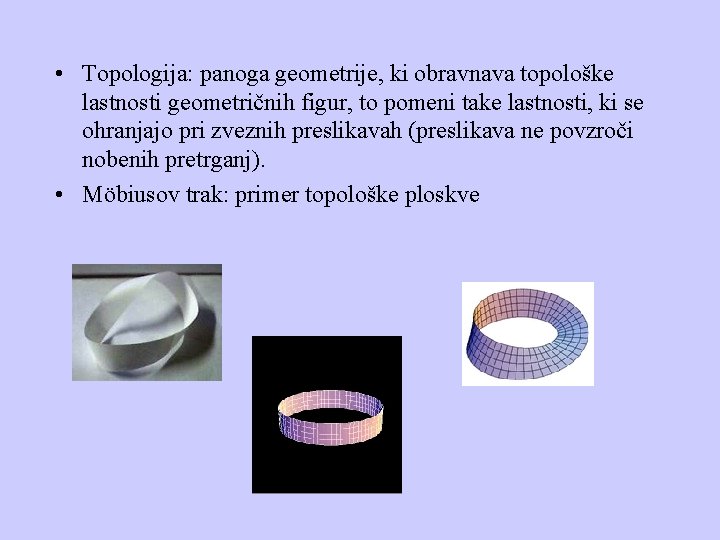  • Topologija: panoga geometrije, ki obravnava topološke lastnosti geometričnih figur, to pomeni take