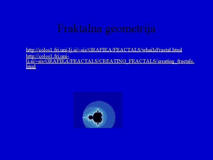 Fraktalna geometrija http: //colos 1. fri. uni-lj. si/~sis/GRAFIKA/FRACTALS/whai. Is. Fractal. html http: //colos 1.
