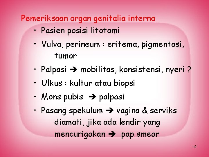 Pemeriksaan organ genitalia interna • Pasien posisi litotomi • Vulva, perineum : eritema, pigmentasi,