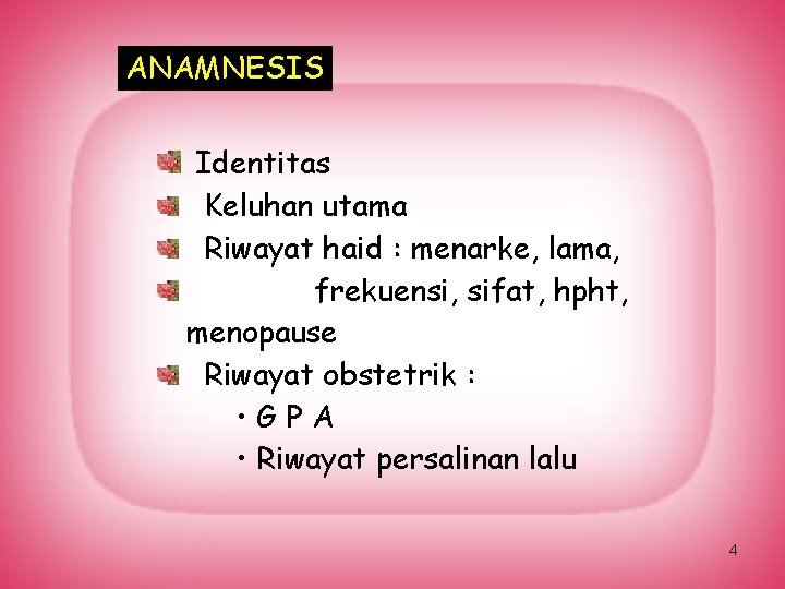 ANAMNESIS Identitas Keluhan utama Riwayat haid : menarke, lama, frekuensi, sifat, hpht, menopause Riwayat