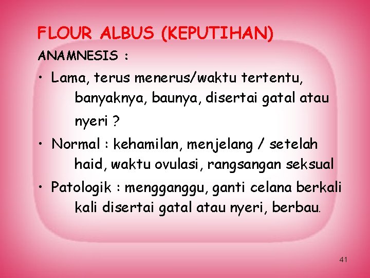 FLOUR ALBUS (KEPUTIHAN) ANAMNESIS : • Lama, terus menerus/waktu tertentu, banyaknya, baunya, disertai gatal