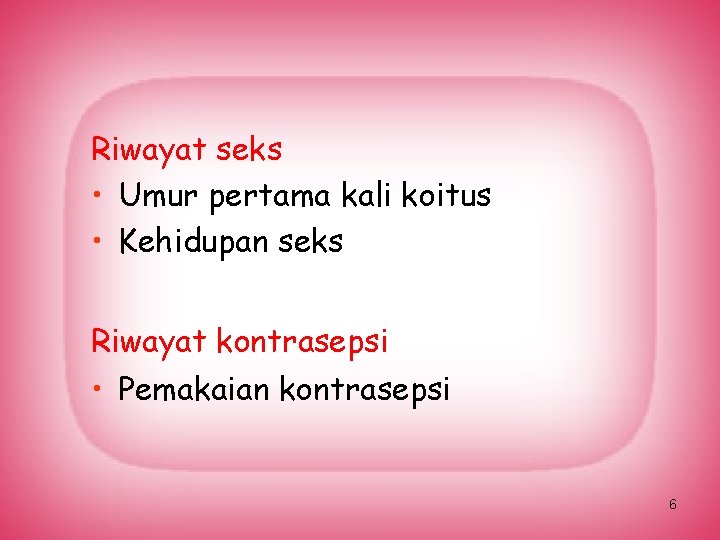 Riwayat seks • Umur pertama kali koitus • Kehidupan seks Riwayat kontrasepsi • Pemakaian
