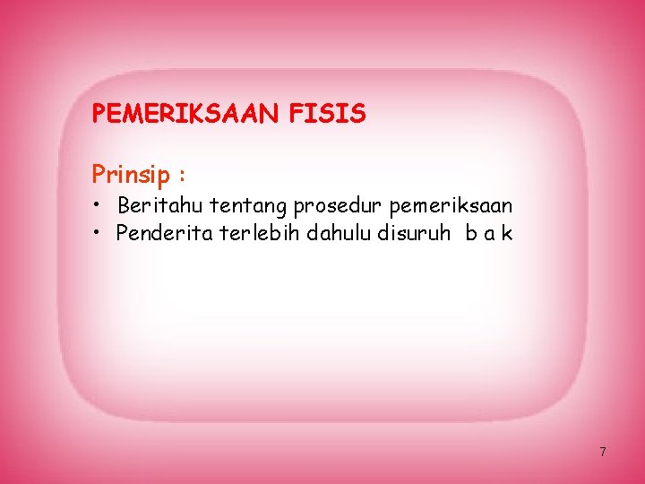 PEMERIKSAAN FISIS Prinsip : • Beritahu tentang prosedur pemeriksaan • Penderita terlebih dahulu disuruh