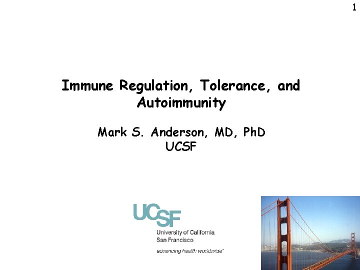 1 Immune Regulation, Tolerance, and Autoimmunity Mark S. Anderson, MD, Ph. D UCSF 
