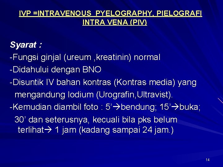 IVP =INTRAVENOUS PYELOGRAPHY, PIELOGRAFI INTRA VENA (PIV) Syarat : -Fungsi ginjal (ureum , kreatinin)