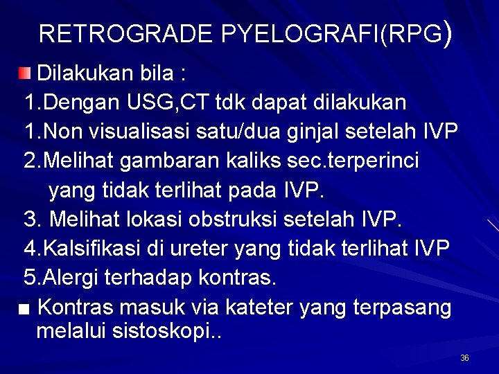 RETROGRADE PYELOGRAFI(RPG) Dilakukan bila : 1. Dengan USG, CT tdk dapat dilakukan 1. Non