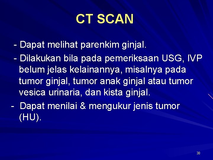 CT SCAN - Dapat melihat parenkim ginjal. - Dilakukan bila pada pemeriksaan USG, IVP