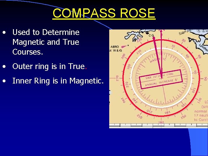 COMPASS ROSE • Used to Determine Magnetic and True Courses. • Outer ring is