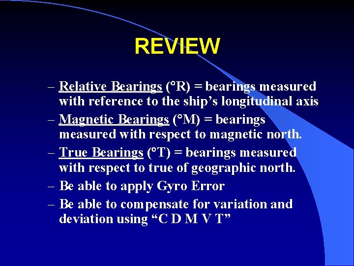 REVIEW – Relative Bearings ( R) = bearings measured with reference to the ship’s